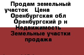 Продам земельный участок › Цена ­ 370 000 - Оренбургская обл., Оренбургский р-н Недвижимость » Земельные участки продажа   